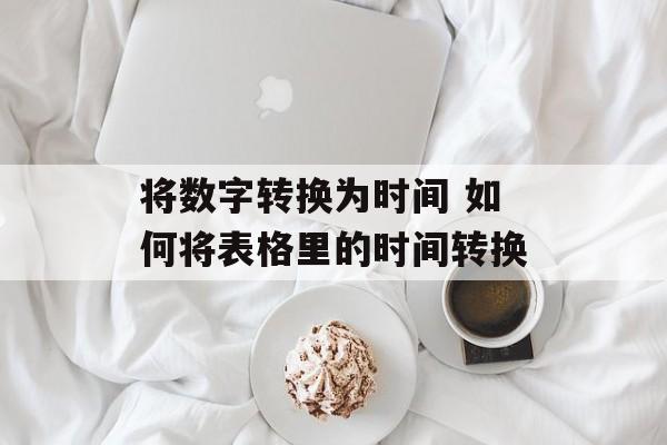 将数字转换为时间 如何将表格里的时间转换-第1张图片-