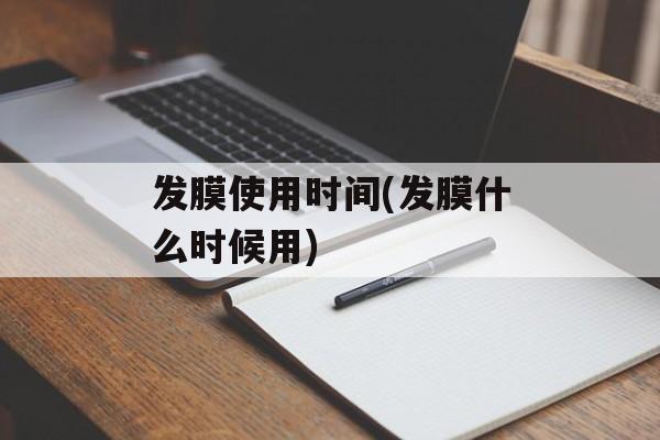 发膜使用时间(发膜什么时候用)-第1张图片-