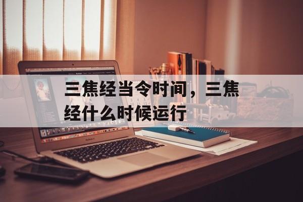 三焦经当令时间，三焦经什么时候运行-第1张图片-