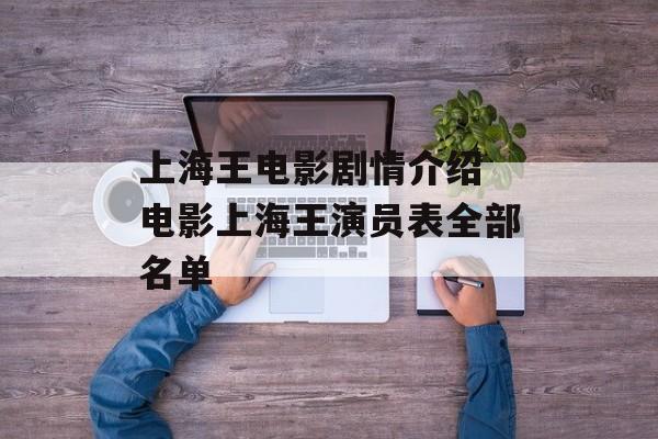 上海王电影剧情介绍 电影上海王演员表全部名单-第1张图片-