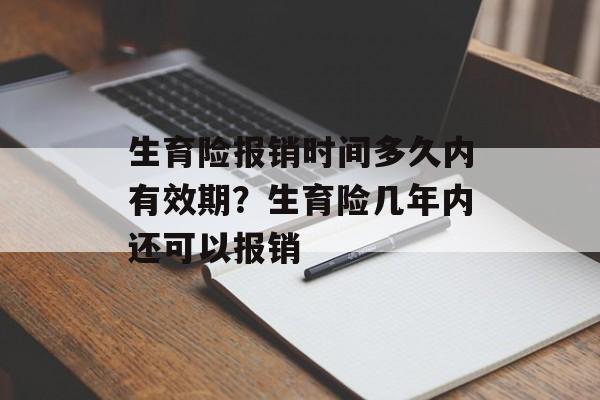 生育险报销时间多久内有效期？生育险几年内还可以报销-第1张图片-