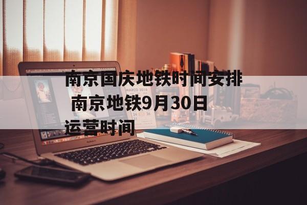 南京国庆地铁时间安排 南京地铁9月30日运营时间-第1张图片-