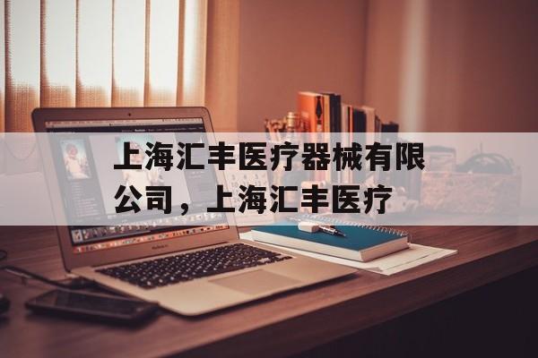 上海汇丰医疗器械有限公司，上海汇丰医疗-第1张图片-