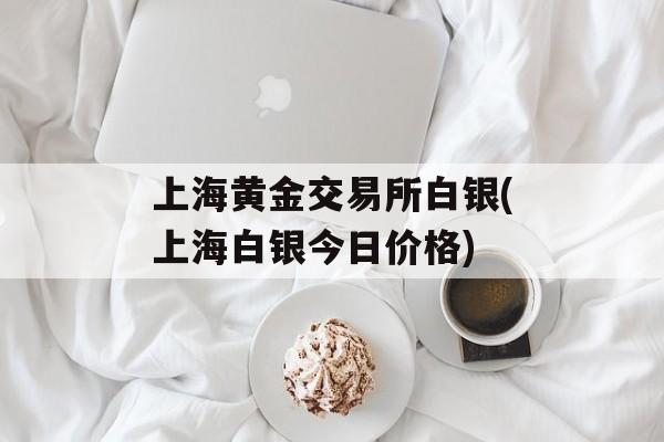 上海黄金交易所白银(上海白银今日价格)-第1张图片-