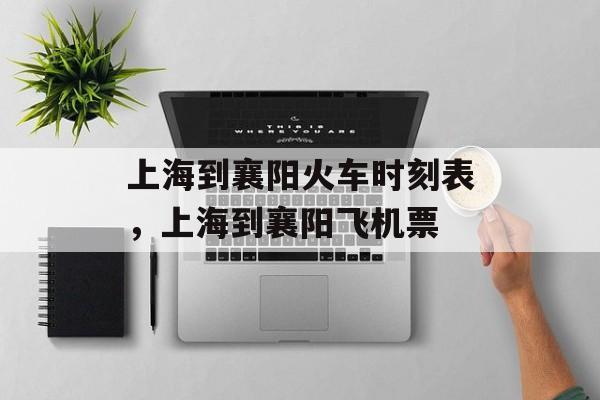 上海到襄阳火车时刻表，上海到襄阳飞机票-第1张图片-