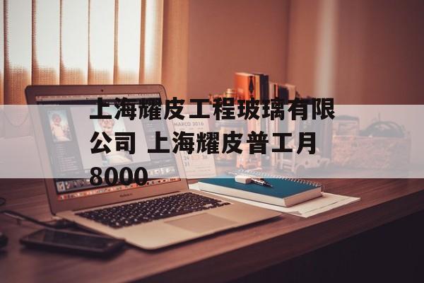 上海耀皮工程玻璃有限公司 上海耀皮普工月8000-第1张图片-