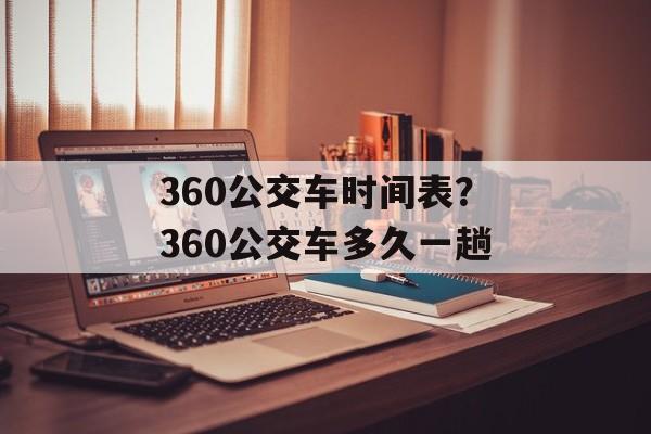360公交车时间表？360公交车多久一趟-第1张图片-