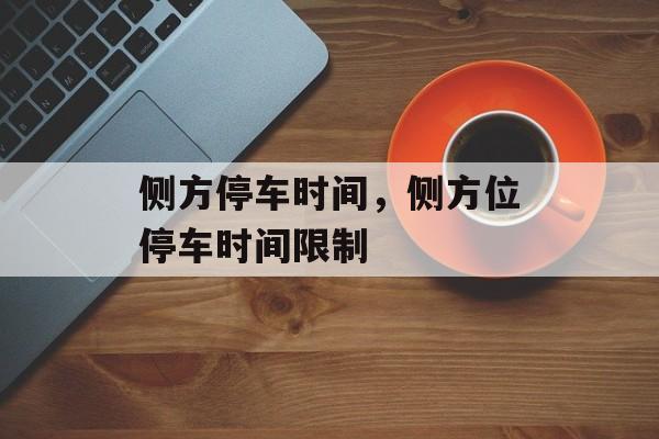 侧方停车时间，侧方位停车时间限制-第1张图片-