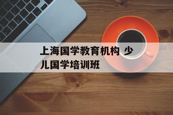 上海国学教育机构 少儿国学培训班-第1张图片-