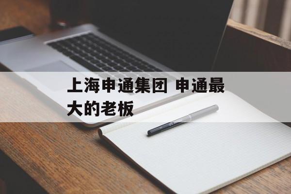 上海申通集团 申通最大的老板-第1张图片-