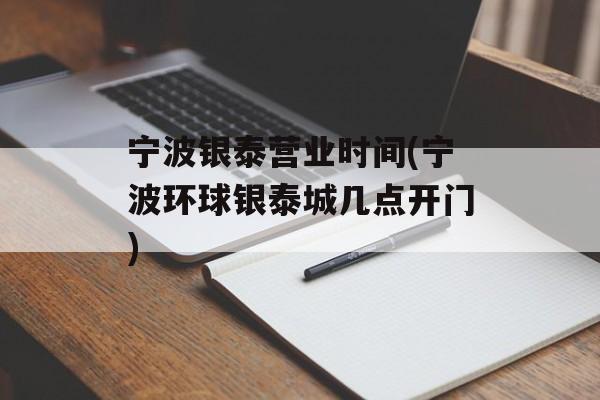 宁波银泰营业时间(宁波环球银泰城几点开门)-第1张图片-