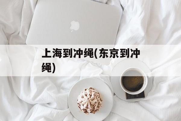 上海到冲绳(东京到冲绳)-第1张图片-
