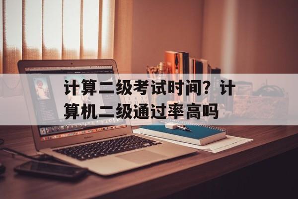 计算二级考试时间？计算机二级通过率高吗-第1张图片-