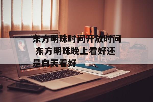 东方明珠时间开放时间 东方明珠晚上看好还是白天看好-第1张图片-