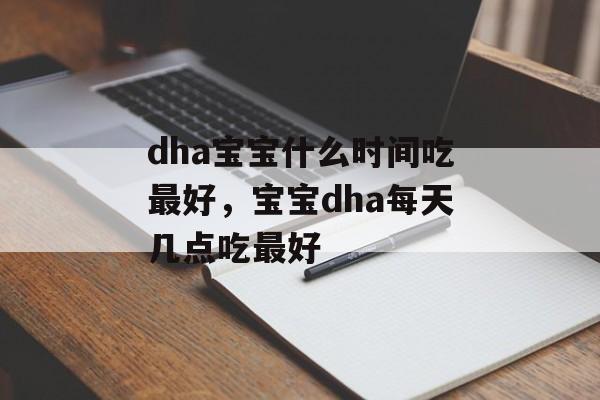 dha宝宝什么时间吃最好，宝宝dha每天几点吃最好-第1张图片-