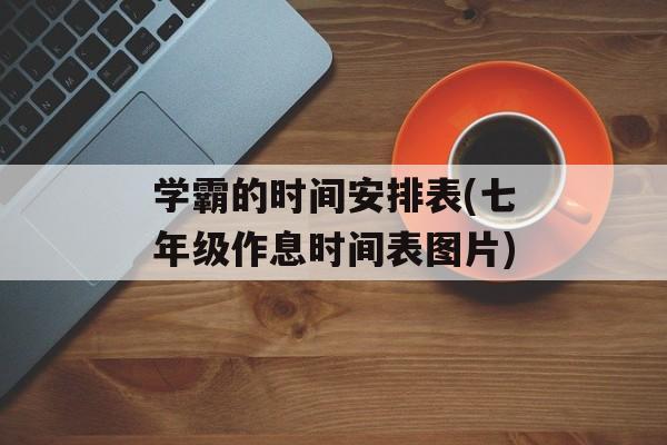 学霸的时间安排表(七年级作息时间表图片)-第1张图片-