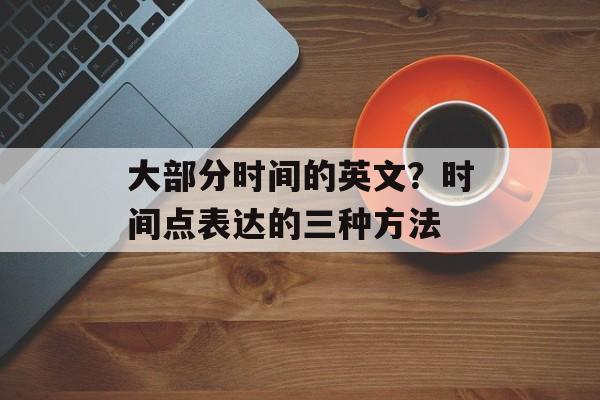 大部分时间的英文？时间点表达的三种方法-第1张图片-
