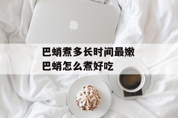 巴蛸煮多长时间最嫩 巴蛸怎么煮好吃-第1张图片-