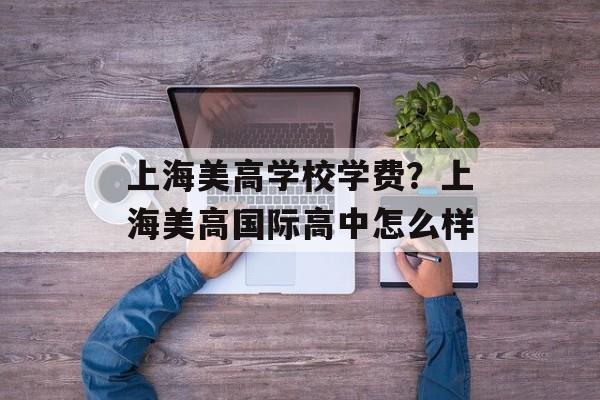 上海美高学校学费？上海美高国际高中怎么样-第1张图片-