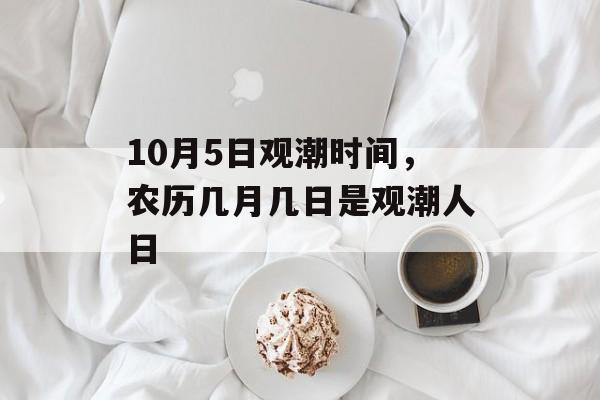 10月5日观潮时间，农历几月几日是观潮人日-第1张图片-