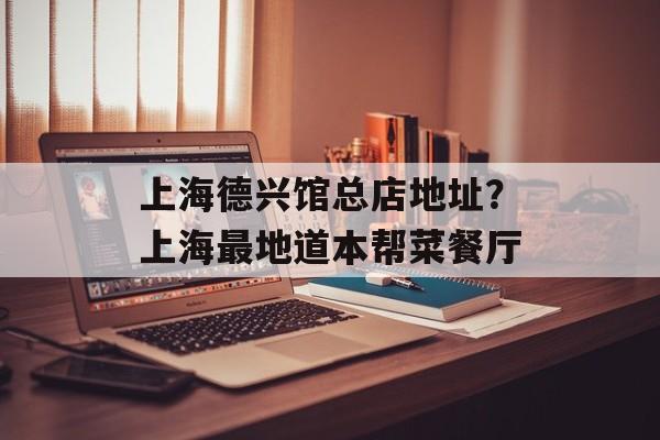 上海德兴馆总店地址？上海最地道本帮菜餐厅-第1张图片-