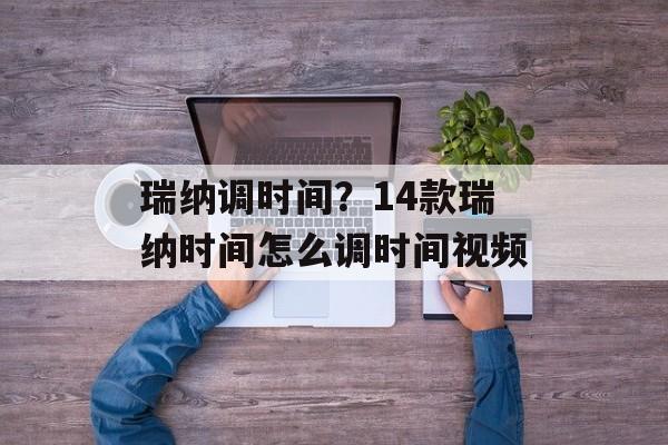 瑞纳调时间？14款瑞纳时间怎么调时间视频-第1张图片-