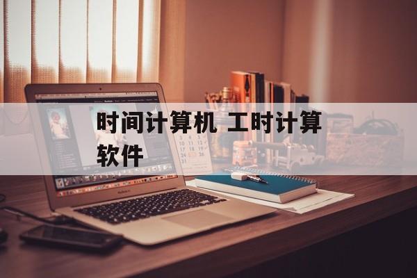时间计算机 工时计算软件-第1张图片-