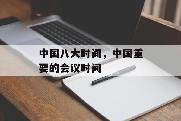 中国八大时间，中国重要的会议时间-第1张图片-