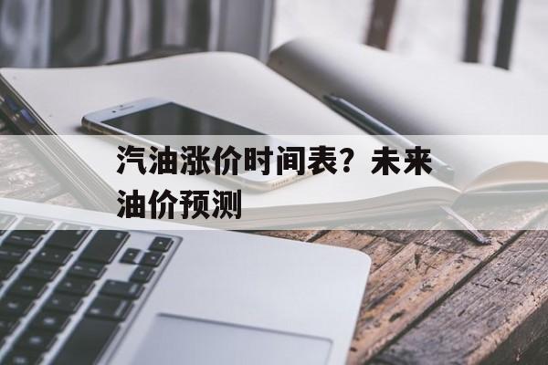 汽油涨价时间表？未来油价预测-第1张图片-