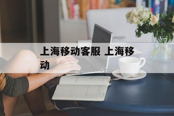 上海移动客服 上海移动-第1张图片-