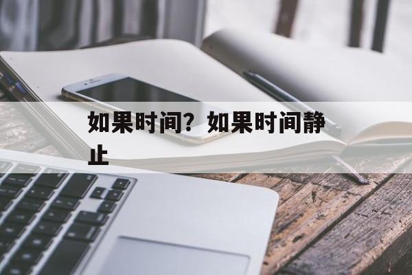 如果时间？如果时间静止-第1张图片-