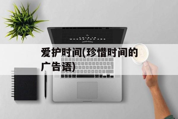 爱护时间(珍惜时间的广告语)-第1张图片-