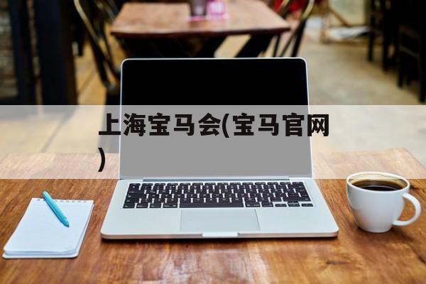 上海宝马会(宝马官网)-第1张图片-