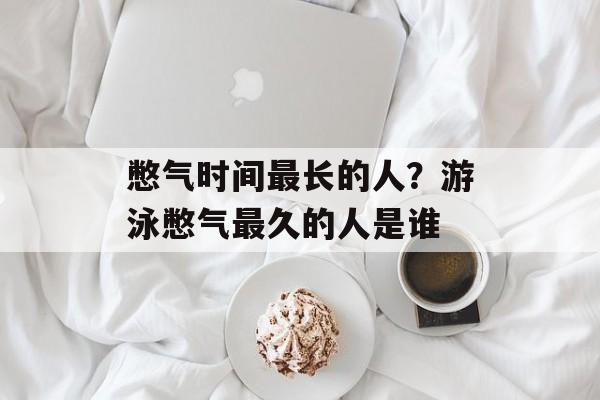 憋气时间最长的人？游泳憋气最久的人是谁-第1张图片-