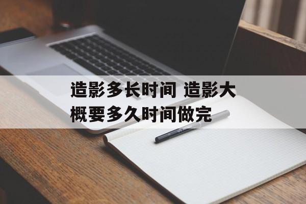 造影多长时间 造影大概要多久时间做完-第1张图片-