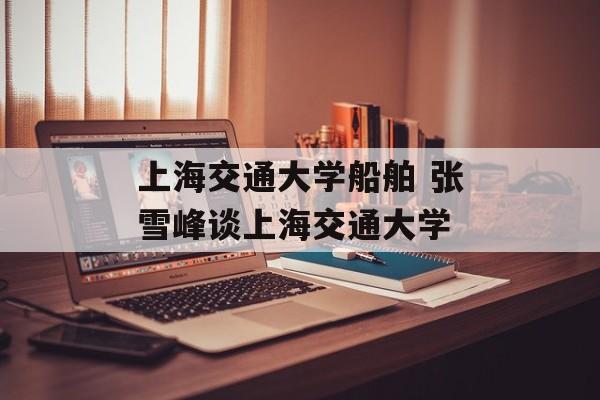 上海交通大学船舶 张雪峰谈上海交通大学-第1张图片-
