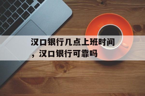 汉口银行几点上班时间，汉口银行可靠吗-第1张图片-