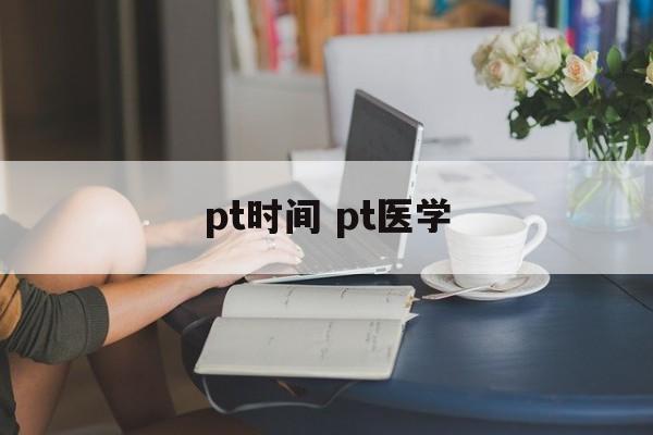 pt时间 pt医学-第1张图片-