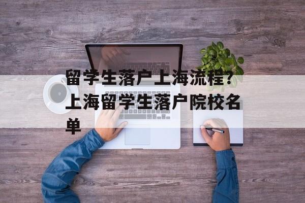留学生落户上海流程？上海留学生落户院校名单-第1张图片-