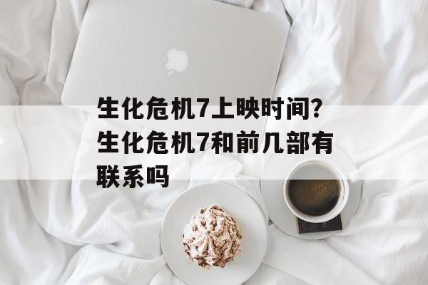 生化危机7上映时间？生化危机7和前几部有联系吗-第1张图片-