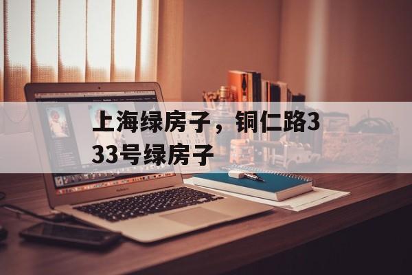 上海绿房子，铜仁路333号绿房子-第1张图片-