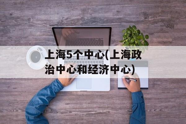 上海5个中心(上海政治中心和经济中心)-第1张图片-