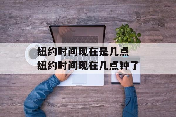 纽约时间现在是几点 纽约时间现在几点钟了-第1张图片-