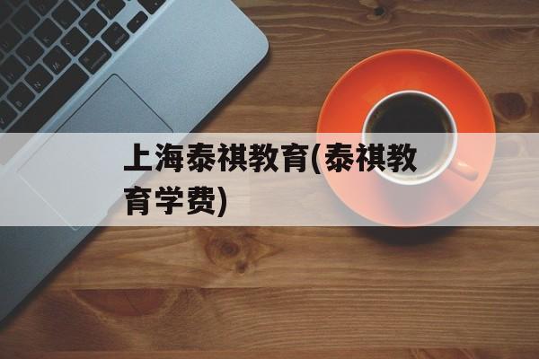 上海泰祺教育(泰祺教育学费)-第1张图片-