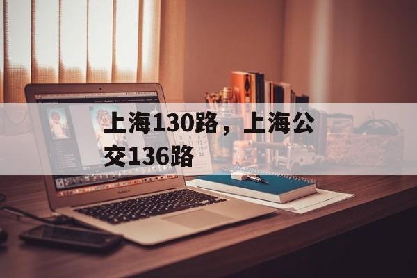 上海130路，上海公交136路-第1张图片-