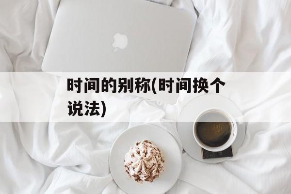 时间的别称(时间换个说法)-第1张图片-