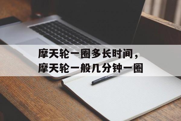 摩天轮一圈多长时间，摩天轮一般几分钟一圈-第1张图片-