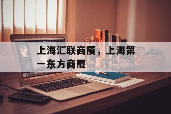 上海汇联商厦，上海第一东方商厦-第1张图片-