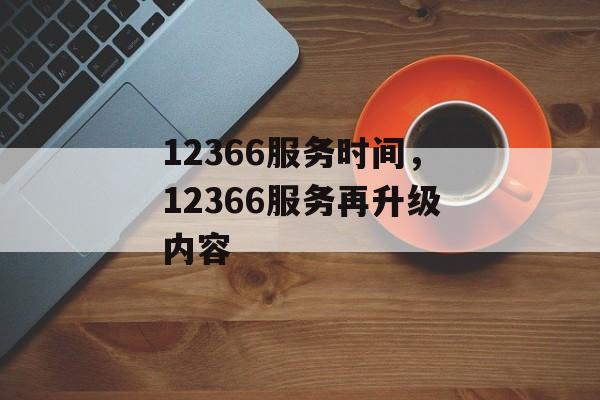 12366服务时间，12366服务再升级内容-第1张图片-