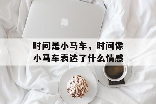 时间是小马车，时间像小马车表达了什么情感-第1张图片-